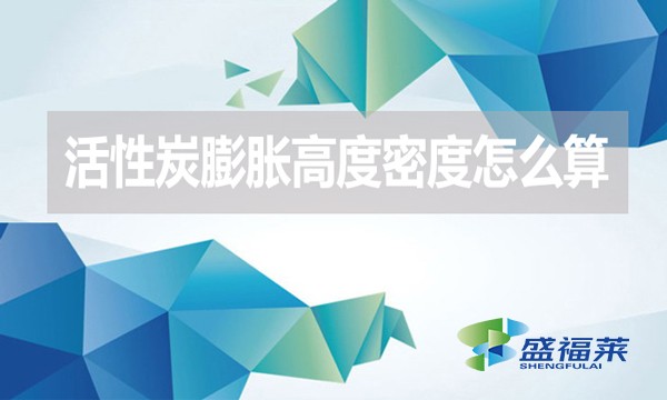 活性炭膨脹高度密度怎么算？（活性炭的堆積密度計算公式）